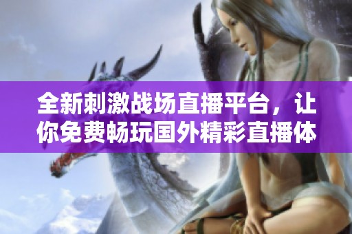全新刺激戰(zhàn)場直播平臺，讓你免費(fèi)暢玩國外精彩直播體驗(yàn)