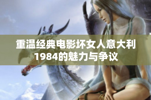 重溫經(jīng)典電影壞女人意大利1984的魅力與爭議