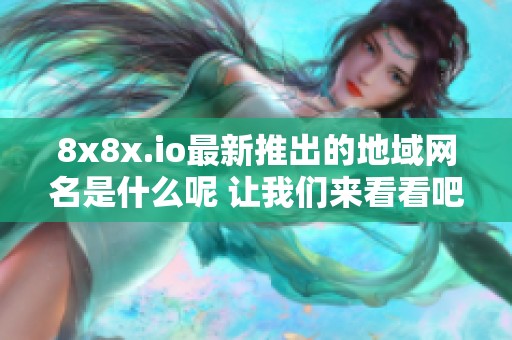 8x8x.io最新推出的地域網(wǎng)名是什么呢 讓我們來看看吧