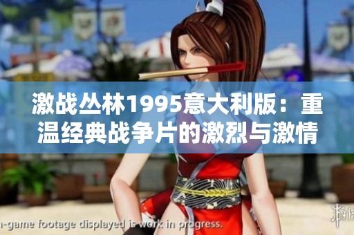 激戰(zhàn)叢林1995意大利版：重溫經(jīng)典戰(zhàn)爭片的激烈與激情