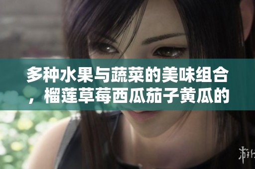 多種水果與蔬菜的美味組合，榴蓮草莓西瓜茄子黃瓜的創(chuàng)意搭配