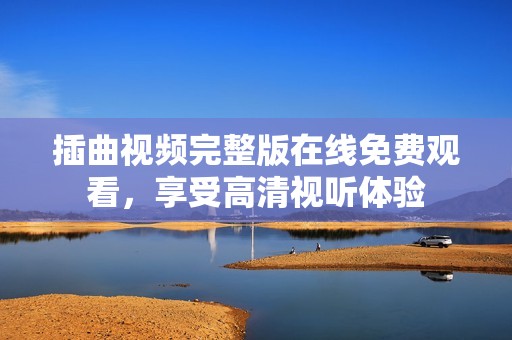 插曲視頻完整版在線免費(fèi)觀看，享受高清視聽體驗(yàn)