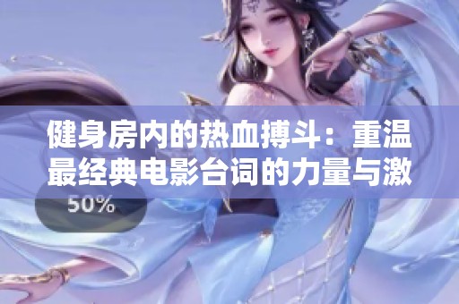 健身房?jī)?nèi)的熱血搏斗：重溫最經(jīng)典電影臺(tái)詞的力量與激情