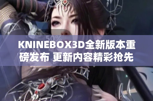 KNINEBOX3D全新版本重磅發(fā)布 更新內容精彩搶先看