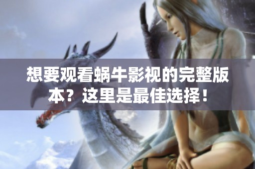 想要觀看蝸牛影視的完整版本？這里是最佳選擇！