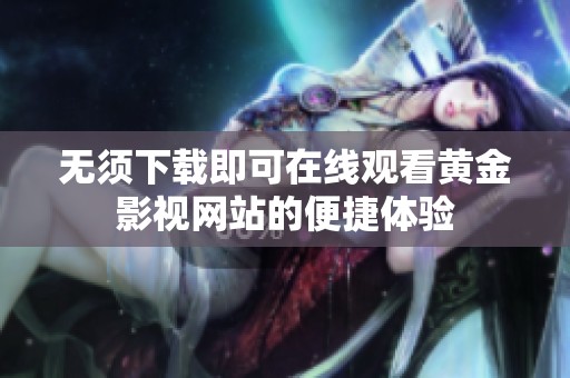 無須下載即可在線觀看黃金影視網(wǎng)站的便捷體驗(yàn)