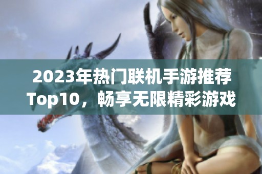 2023年熱門聯(lián)機(jī)手游推薦Top10,暢享無限精彩游戲體驗(yàn) 2023年熱門聯(lián)機(jī)手游推薦Top10,暢享無限精彩游戲體驗(yàn)
