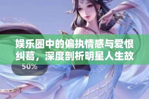 娛樂圈中的偏執(zhí)情感與愛恨糾葛，深度剖析明星人生故事