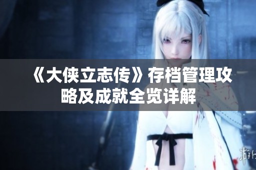 《大俠立志傳》存檔管理攻略及成就全覽詳解