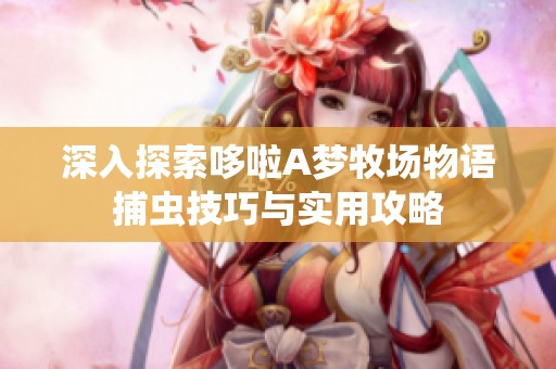 深入探索哆啦A夢牧場物語捕蟲技巧與實(shí)用攻略