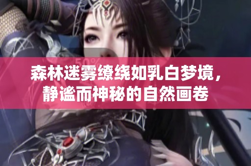 森林迷霧繚繞如乳白夢(mèng)境，靜謐而神秘的自然畫卷