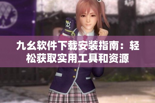 九幺軟件下載安裝指南：輕松獲取實(shí)用工具和資源