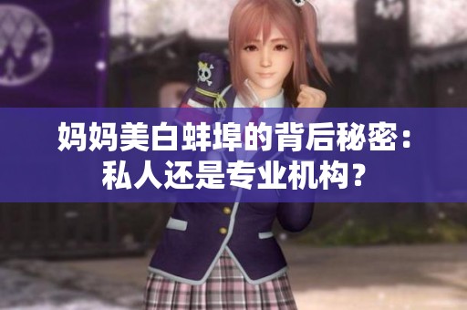 媽媽美白蚌埠的背后秘密：私人還是專業(yè)機構(gòu)？