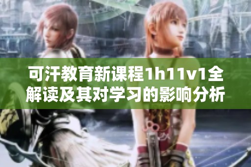 可汗教育新課程1h11v1全解讀及其對學習的影響分析