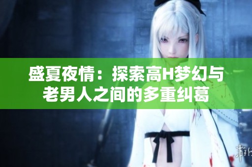盛夏夜情：探索高H夢幻與老男人之間的多重糾葛