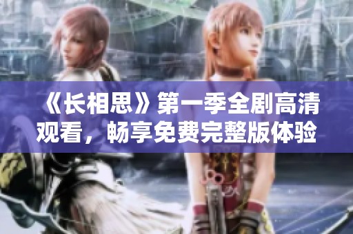 《長相思》第一季全劇高清觀看，暢享免費完整版體驗
