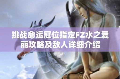 挑戰(zhàn)命運冠位指定FZ水之愛麗攻略及敵人詳細介紹