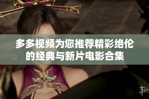 多多視頻為您推薦精彩絕倫的經(jīng)典與新片電影合集