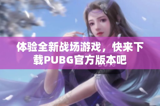 體驗全新戰(zhàn)場游戲，快來下載PUBG官方版本吧