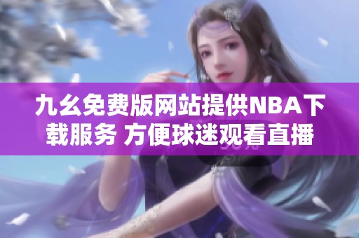 九幺免費版網(wǎng)站提供NBA下載服務 方便球迷觀看直播