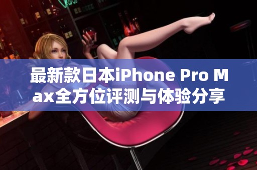 最新款日本iPhone Pro Max全方位評(píng)測(cè)與體驗(yàn)分享