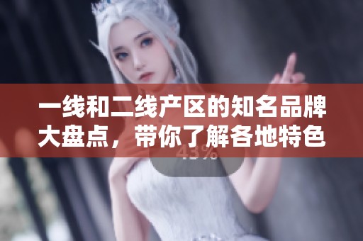 一線和二線產(chǎn)區(qū)的知名品牌大盤點，帶你了解各地特色