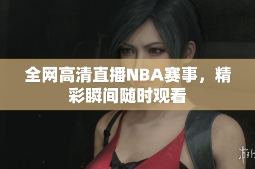 全網(wǎng)高清直播NBA賽事，精彩瞬間隨時(shí)觀看