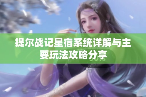 提爾戰(zhàn)記星宿系統(tǒng)詳解與主要玩法攻略分享
