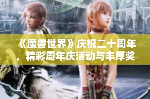 《魔獸世界》慶祝二十周年，精彩周年慶活動(dòng)與豐厚獎(jiǎng)勵(lì)一覽！