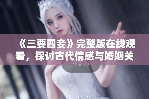 《三要四妾》完整版在線觀看，探討古代情感與婚姻關(guān)系