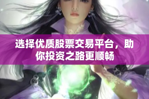 選擇優(yōu)質股票交易平臺，助你投資之路更順暢