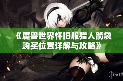 《魔獸世界懷舊服獵人箭袋購(gòu)買位置詳解與攻略》