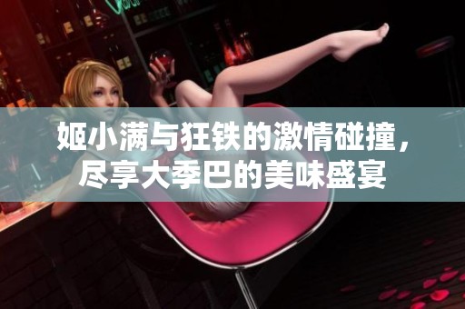 姬小滿與狂鐵的激情碰撞，盡享大季巴的美味盛宴