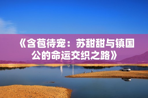 《含苞待寵：蘇甜甜與鎮(zhèn)國公的命運(yùn)交織之路》