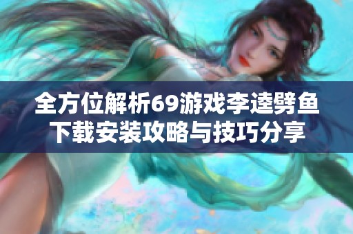 全方位解析69游戲李逵劈魚下載安裝攻略與技巧分享