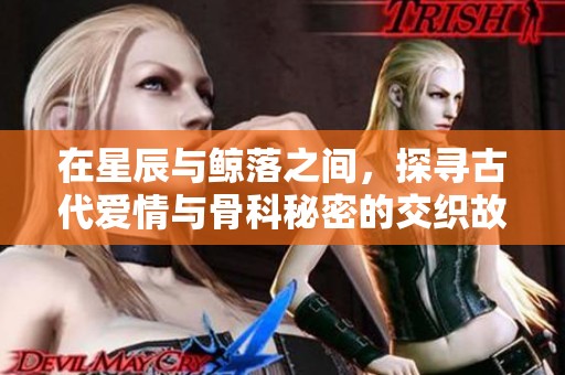 在星辰與鯨落之間，探尋古代愛情與骨科秘密的交織故事