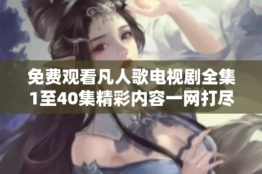 免費觀看凡人歌電視劇全集1至40集精彩內(nèi)容一網(wǎng)打盡