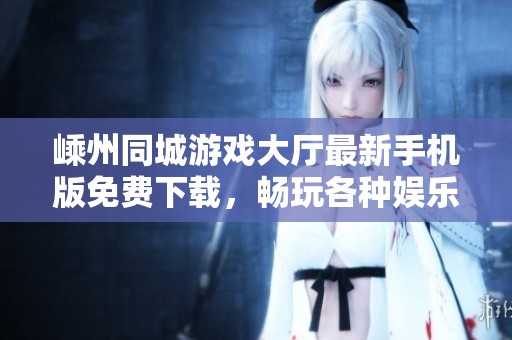 嵊州同城游戲大廳最新手機(jī)版免費(fèi)下載,暢玩各種娛樂游戲 嵊州同城游戲大廳最新手機(jī)版免費(fèi)下載,暢玩各種娛樂游戲