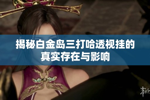 揭秘白金島三打哈透視掛的真實(shí)存在與影響