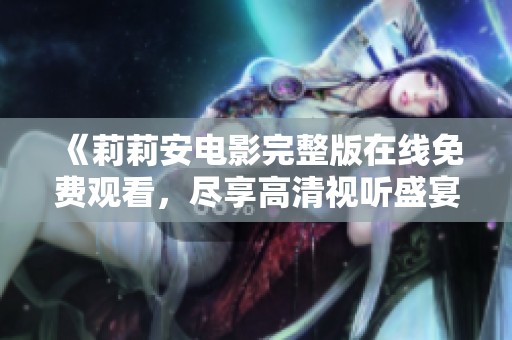 《莉莉安電影完整版在線免費觀看，盡享高清視聽盛宴》