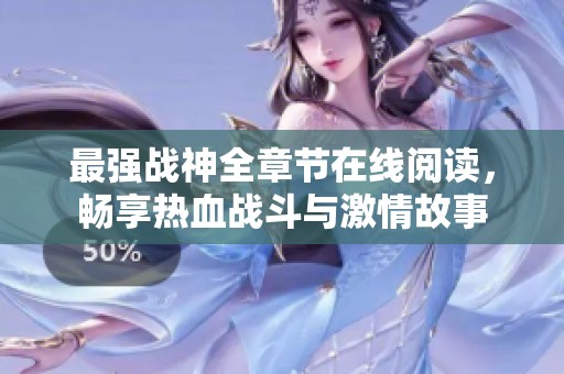 最強(qiáng)戰(zhàn)神全章節(jié)在線閱讀,暢享熱血戰(zhàn)斗與激情故事 最強(qiáng)戰(zhàn)神全章節(jié)在線閱讀,暢享熱血戰(zhàn)斗與激情故事
