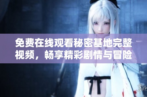 免費(fèi)在線觀看秘密基地完整視頻，暢享精彩劇情與冒險(xiǎn)旅程