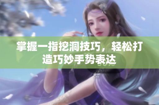 掌握一指挖洞技巧，輕松打造巧妙手勢表達(dá)