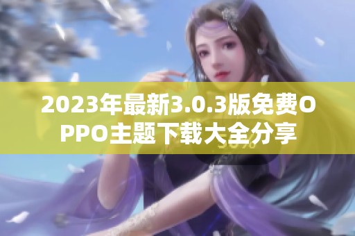 2023年最新3.0.3版免費OPPO主題下載大全分享