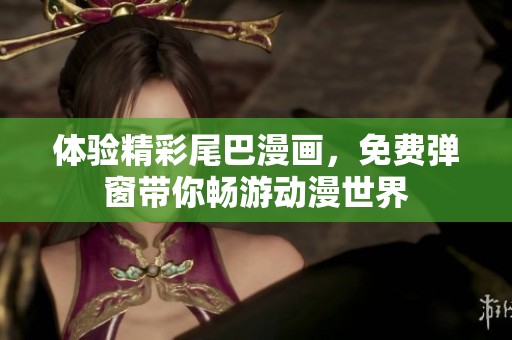 體驗精彩尾巴漫畫，免費彈窗帶你暢游動漫世界