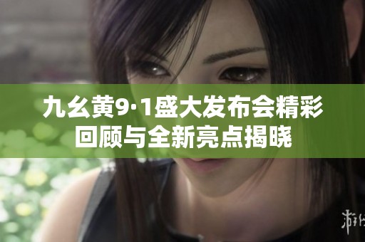 九幺黃9·1盛大發(fā)布會精彩回顧與全新亮點揭曉