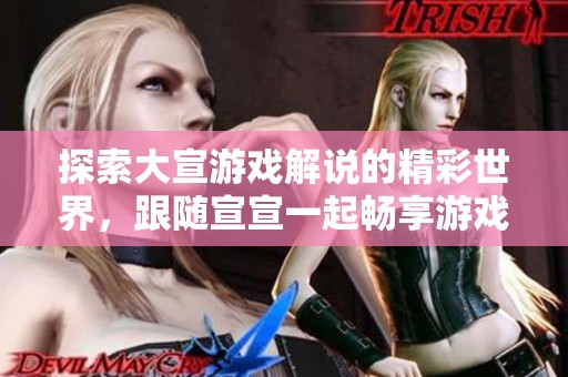 探索大宣游戲解說的精彩世界，跟隨宣宣一起暢享游戲樂趣