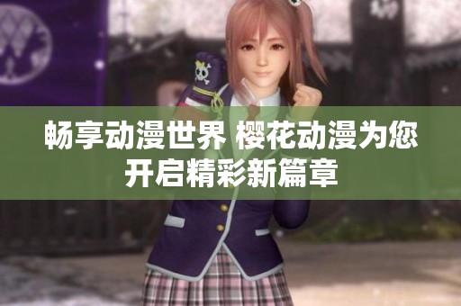 暢享動漫世界 櫻花動漫為您開啟精彩新篇章