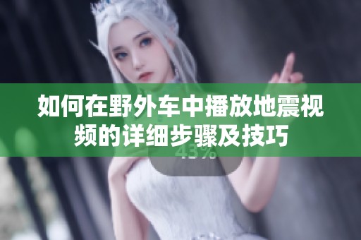 如何在野外車中播放地震視頻的詳細(xì)步驟及技巧