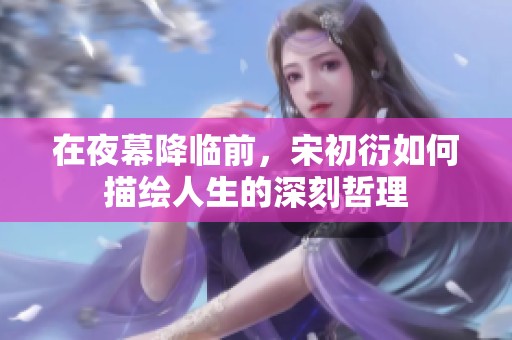 在夜幕降臨前，宋初衍如何描繪人生的深刻哲理